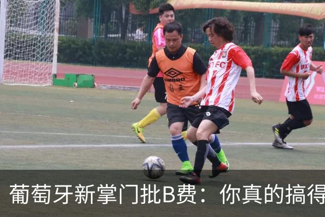 葡萄牙新掌门批B费：你真的搞得清自己在哪儿踢吗？