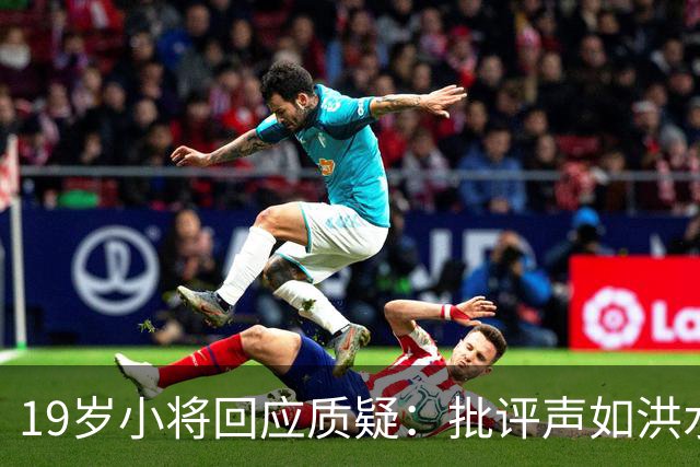 19岁小将回应质疑：批评声如洪水，我只管乘风破浪！